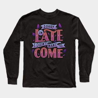 Sorry I'm late. I didn't want to come. Long Sleeve T-Shirt